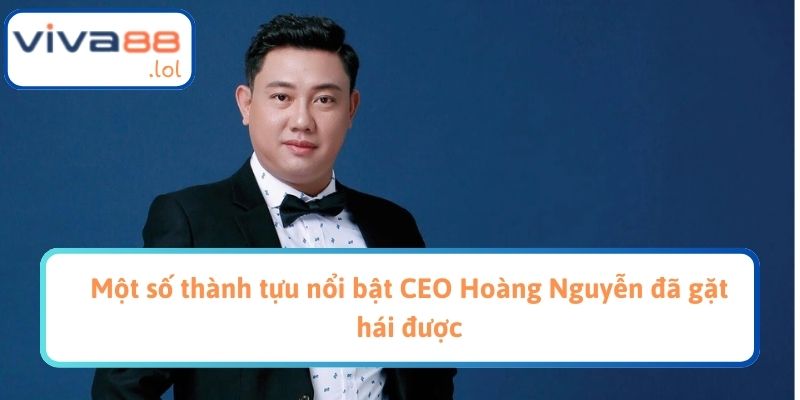 Một số thành tựu nổi bật CEO Hoàng Nguyễn đã gặt hái được